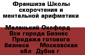 Франшиза Школы скорочтения и ментальной арифметики «Маленький Оксфорд» - Все города Бизнес » Продажа готового бизнеса   . Московская обл.,Дубна г.